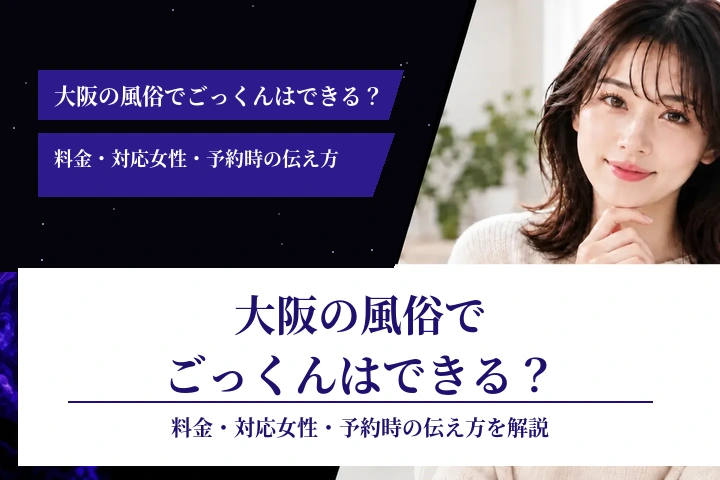 大阪の風俗でごっくんはできる?料金・対応女性・予約時の伝え方
